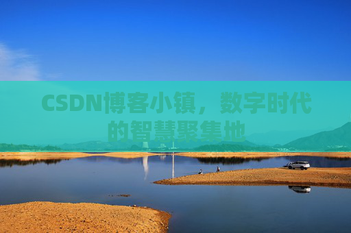 CSDN博客小镇，数字时代的智慧聚集地